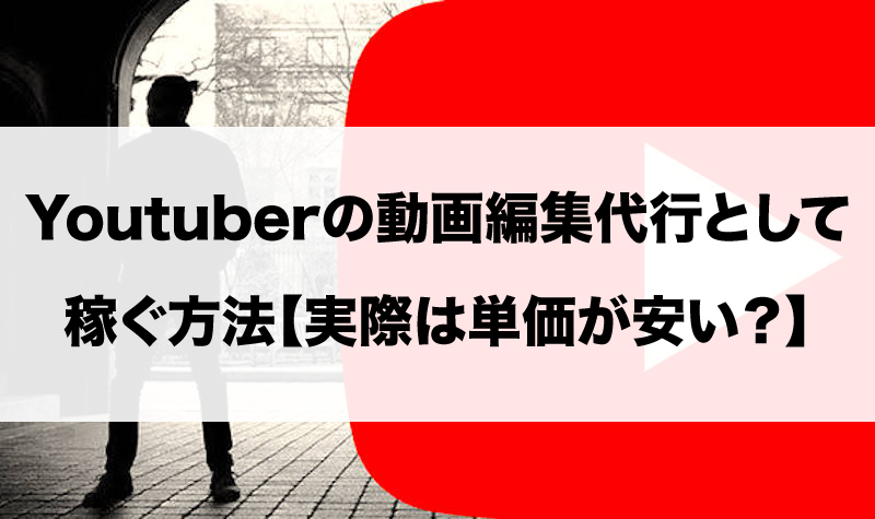 Youtuberの動画編集代行として稼ぐ方法 実際は単価が安いの